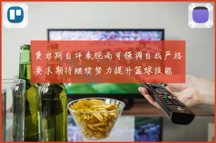 费尔斯自评表现尚可强调自我严格要求期待继续努力提升篮球技能