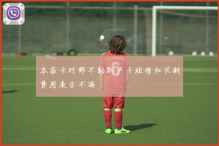 本菲卡对那不勒斯卢卡租借和买断费用表示不满