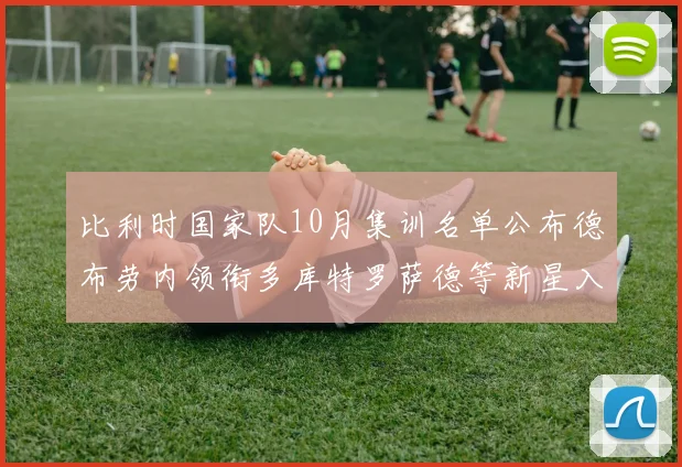 比利时国家队10月集训名单公布德布劳内领衔多库特罗萨德等新星入选