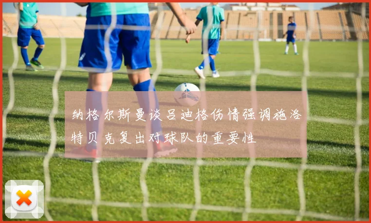 纳格尔斯曼谈吕迪格伤情强调施洛特贝克复出对球队的重要性