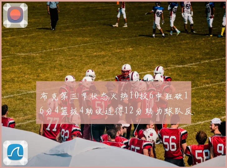 布克第三节状态火热10投6中狂砍16分4篮板4助攻连得12分助力球队反击