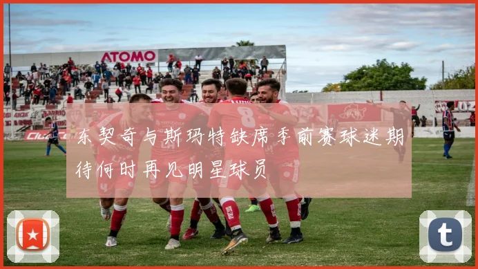东契奇与斯玛特缺席季前赛球迷期待何时再见明星球员