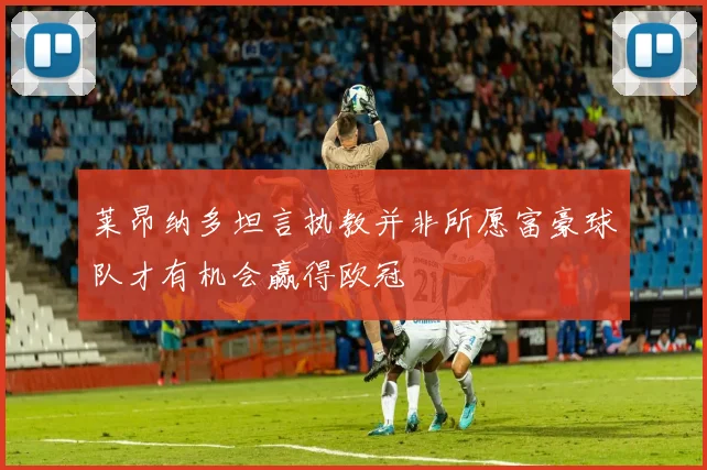 莱昂纳多坦言执教并非所愿富豪球队才有机会赢得欧冠