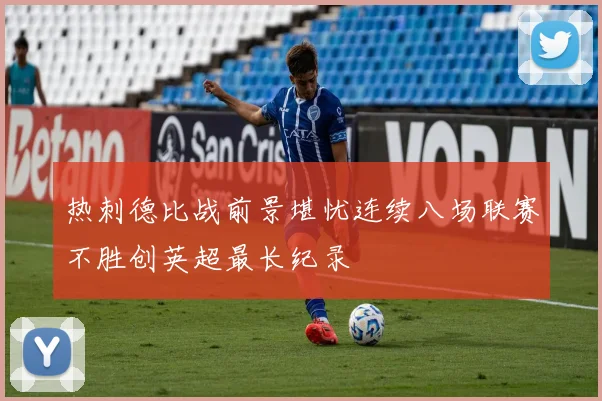 热刺德比战前景堪忧连续八场联赛不胜创英超最长纪录