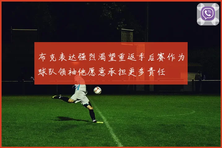 布克表达强烈渴望重返季后赛作为球队领袖他愿意承担更多责任