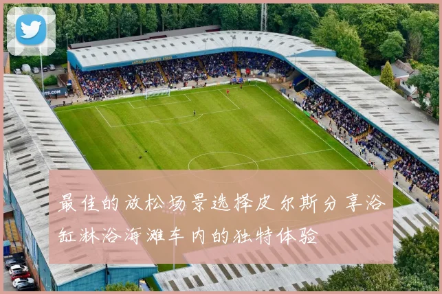 最佳的放松场景选择皮尔斯分享浴缸淋浴海滩车内的独特体验