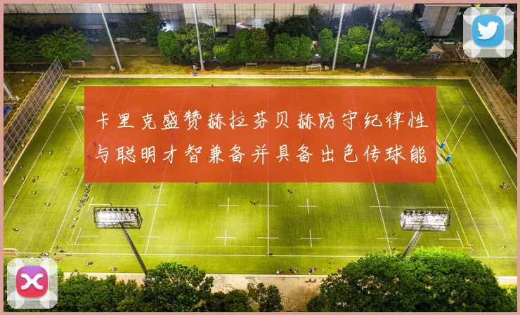 卡里克盛赞赫拉芬贝赫防守纪律性与聪明才智兼备并具备出色传球能力