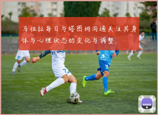 马祖拉每日与塔图姆沟通关注其身体与心理状态的变化与调整