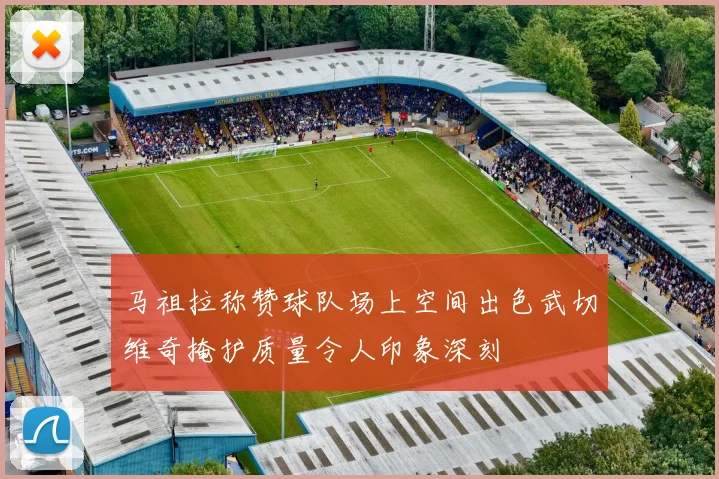 马祖拉称赞球队场上空间出色武切维奇掩护质量令人印象深刻