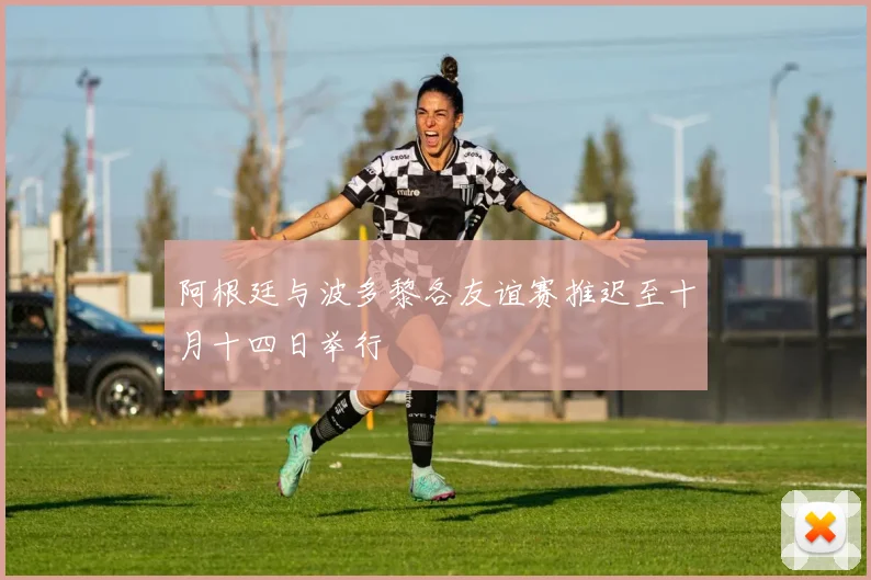 阿根廷与波多黎各友谊赛推迟至十月十四日举行