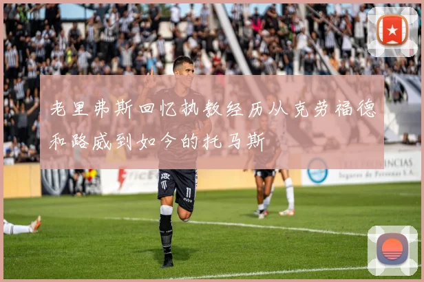 老里弗斯回忆执教经历从克劳福德和路威到如今的托马斯