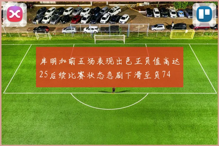 库明加前五场表现出色正负值高达25后续比赛状态急剧下滑至负74
