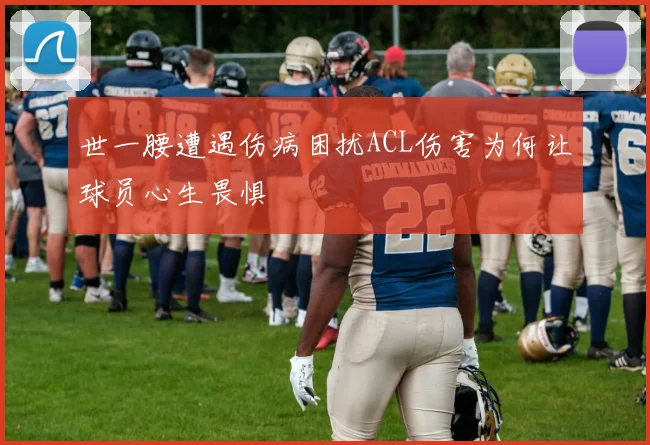 世一腰遭遇伤病困扰ACL伤害为何让球员心生畏惧