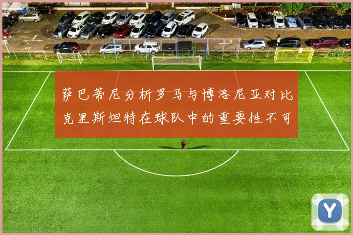萨巴蒂尼分析罗马与博洛尼亚对比克里斯坦特在球队中的重要性不可替代